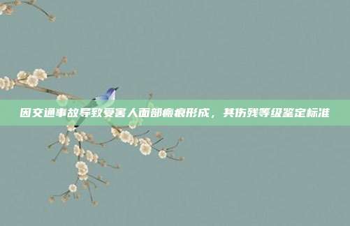 因交通事故导致受害人面部瘢痕形成，其伤残等级鉴定标准