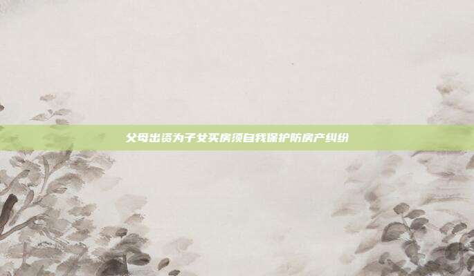 父母出资为子女买房须自我?；し婪坎婪?></center><p style=