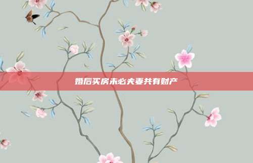 婚后买房未必夫妻共有财产