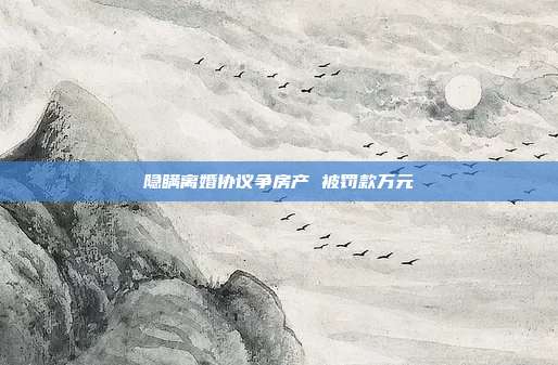 隐瞒离婚协议争房产 被?？钔蛟?></center><p>
	　 离异后的叶某为争房产，故意隐瞒离婚协议，将前夫告上法院要求重新划分房产，此举被东莞中院认定为恶意诉讼，罚款1万元。</p>
<p>
	<strong><span style=