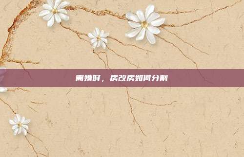 离婚时，房改房如何分割
