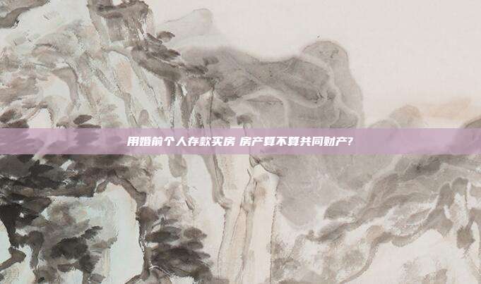 用婚前个人存款买房　房产算不算共同财产?