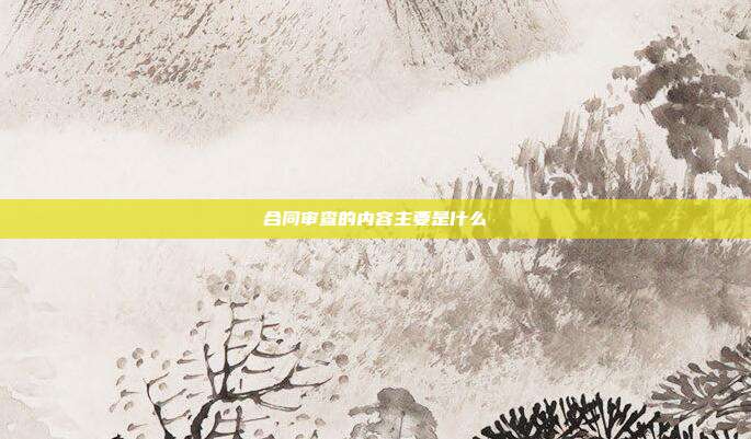 合同审查的内容主要是什么