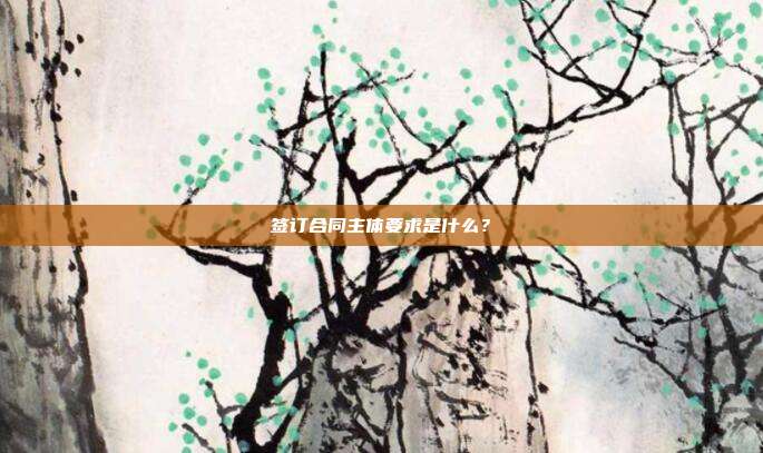 签订合同主体要求是什么？