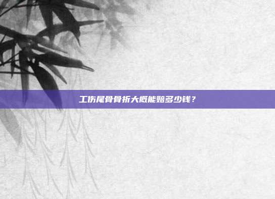工伤尾骨骨折大概能赔多少钱？