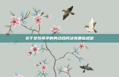 关于女性怀孕的劳动合同法有哪些规定