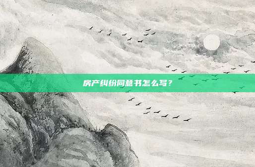房产纠纷同意书怎么写？