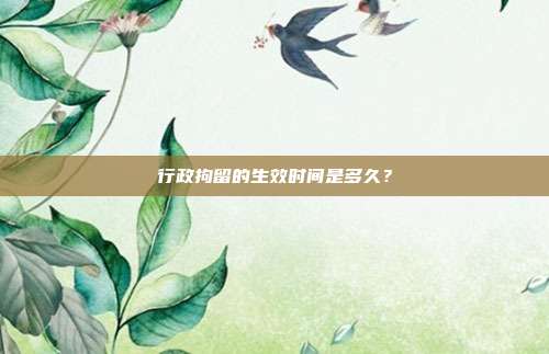 行政拘留的生效时间是多久？