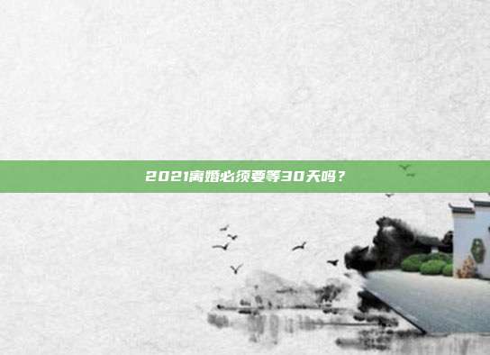 2021离婚必须要等30天吗？