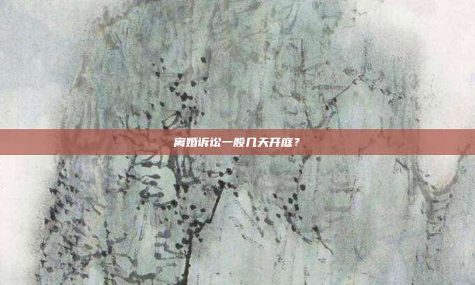 离婚诉讼一般几天开庭？