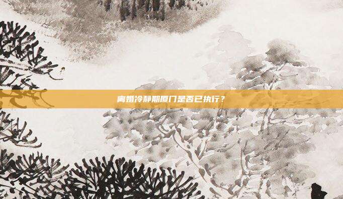 离婚冷静期厦门是否已执行？
