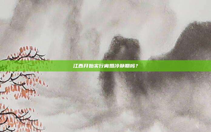 江西开始实行离婚冷静期吗？