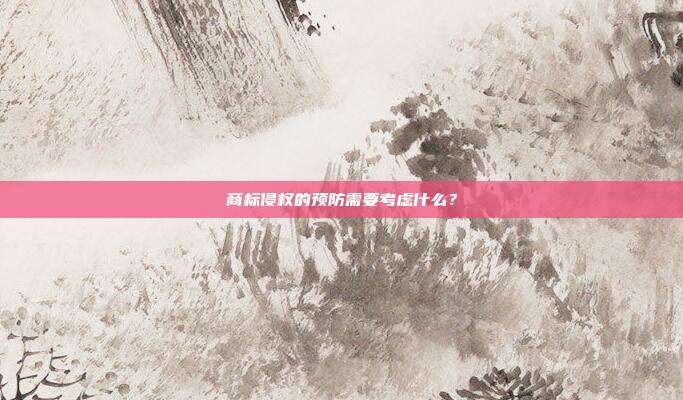 商标侵权的预防需要考虑什么？