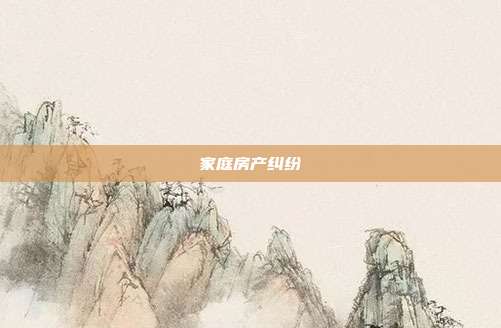 家庭房产纠纷