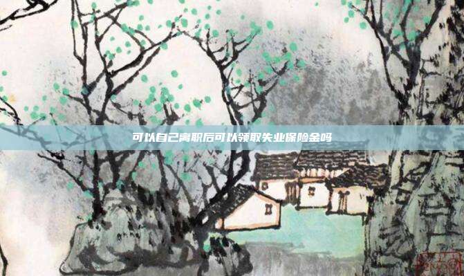 可以自己离职后可以领取失业保险金吗