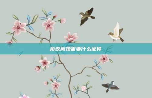 协议离婚需要什么证件
