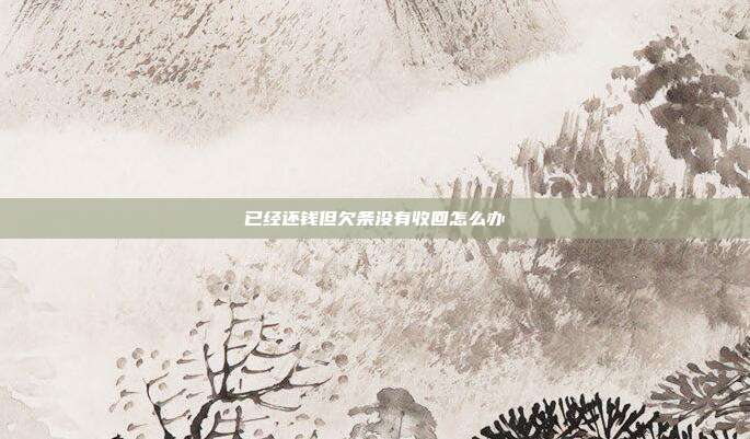 已经还钱但欠条没有收回怎么办