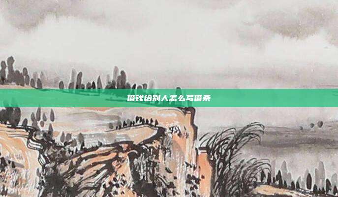 借钱给别人怎么写借条