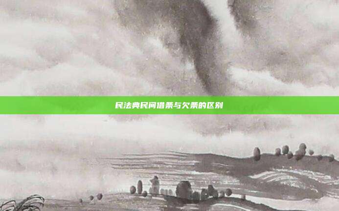 民法典民间借条与欠条的区别