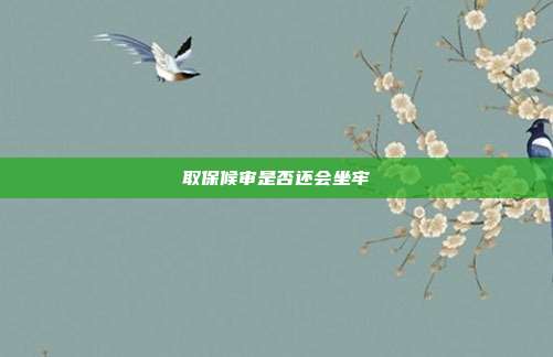 取保候审是否还会坐牢