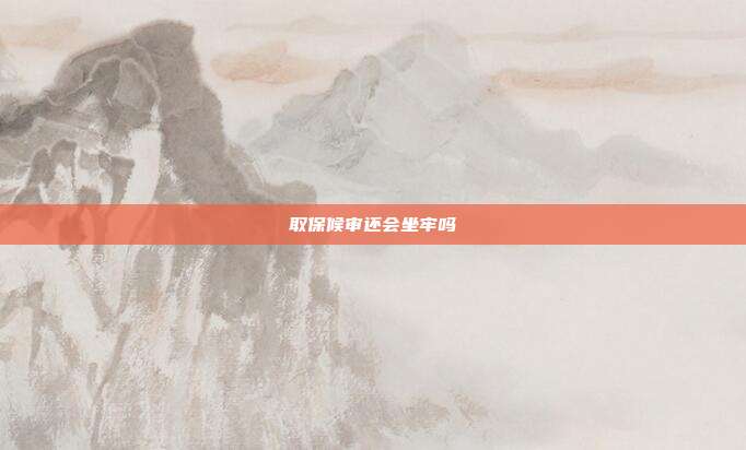 取保候审还会坐牢吗