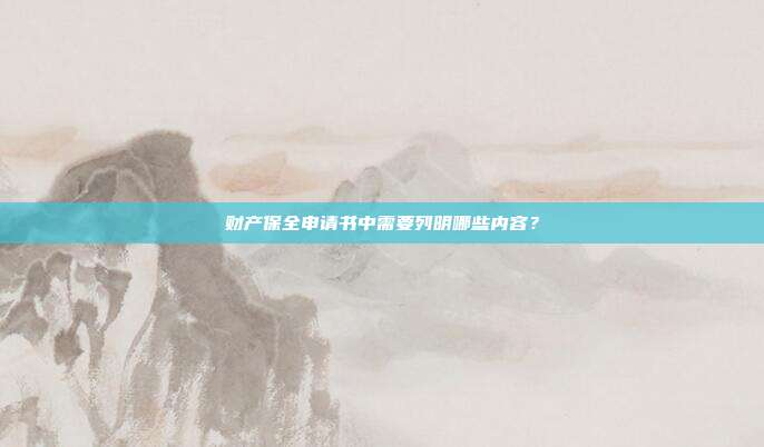 财产保全申请书中需要列明哪些内容？