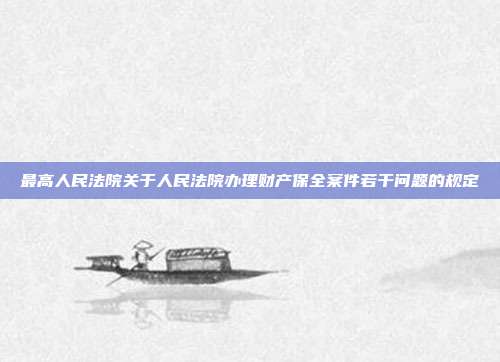 最高人民法院关于人民法院办理财产保全案件若干问题的规定