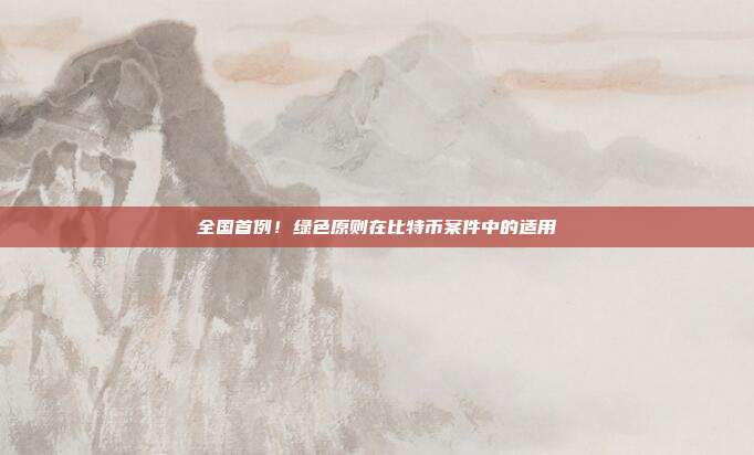 全国首例！绿色原则在比特币案件中的适用