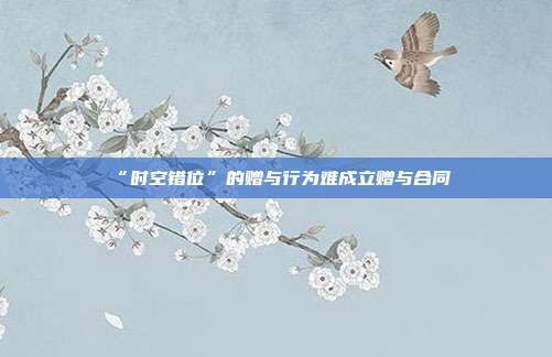 “时空错位”的赠与行为难成立赠与合同