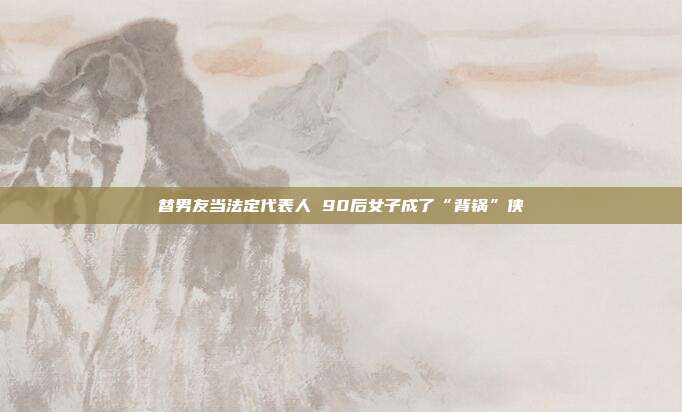 替男友当法定代表人 90后女子成了“背锅”侠