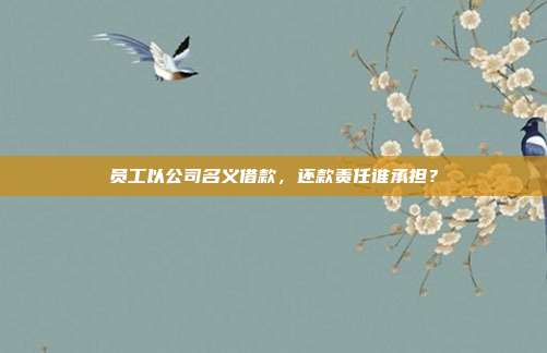 员工以公司名义借款，还款责任谁承担？